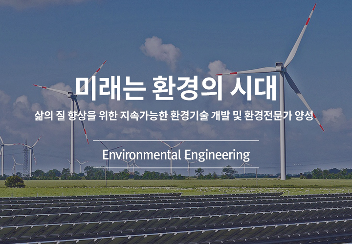 미래는 환경의 시대 삶의 질 향상을 위한 지속가능한 환경기술 개발 및 환경전문가 양성 - Environmental Engineering
